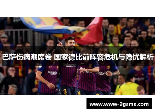 巴萨伤病潮席卷 国家德比前阵容危机与隐忧解析