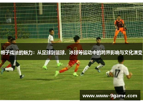 帽子戏法的魅力：从足球到篮球、冰球等运动中的跨界影响与文化演变