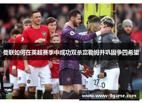 曼联如何在英超赛季中成功双杀富勒姆并巩固争四希望