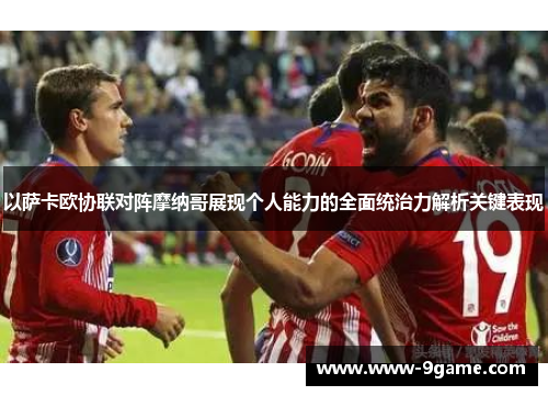 以萨卡欧协联对阵摩纳哥展现个人能力的全面统治力解析关键表现