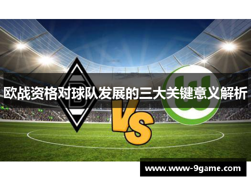 欧战资格对球队发展的三大关键意义解析