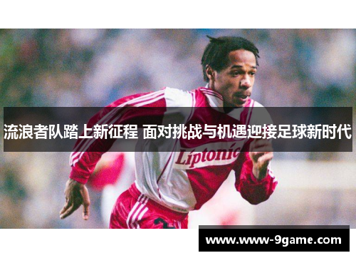流浪者队踏上新征程 面对挑战与机遇迎接足球新时代