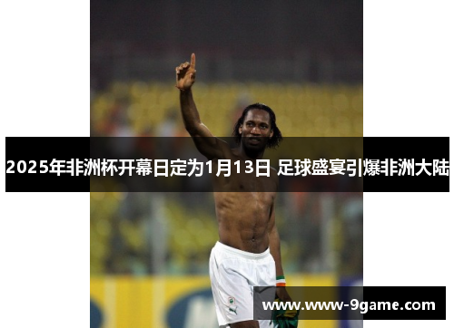 2025年非洲杯开幕日定为1月13日 足球盛宴引爆非洲大陆