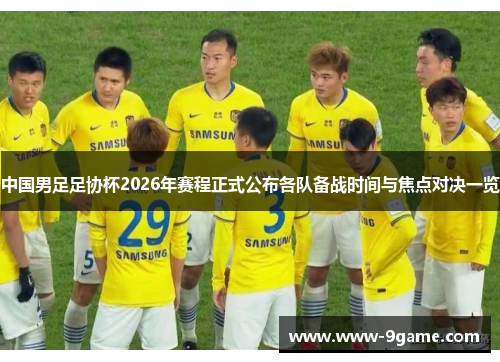 中国男足足协杯2026年赛程正式公布各队备战时间与焦点对决一览 中国男足足协杯2026年赛程正式公布各队备战时间与焦点对决一览