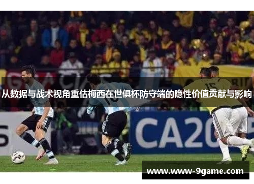 从数据与战术视角重估梅西在世俱杯防守端的隐性价值贡献与影响 从数据与战术视角重估梅西在世俱杯防守端的隐性价值贡献与影响