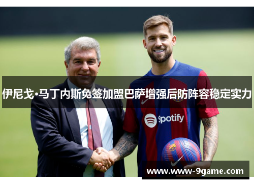 伊尼戈·马丁内斯免签加盟巴萨增强后防阵容稳定实力