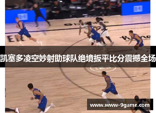 凯塞多凌空妙射助球队绝境扳平比分震撼全场