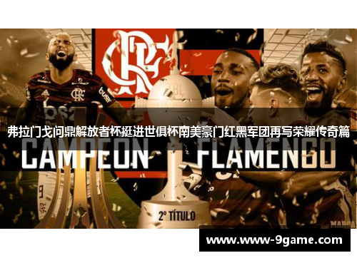 弗拉门戈问鼎解放者杯挺进世俱杯南美豪门红黑军团再写荣耀传奇篇