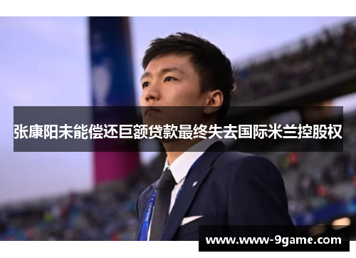 张康阳未能偿还巨额贷款最终失去国际米兰控股权 张康阳未能偿还巨额贷款最终失去国际米兰控股权
