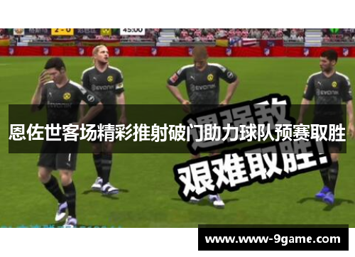 恩佐世客场精彩推射破门助力球队预赛取胜