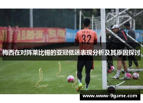 梅西在对阵莱比锡的亚冠低迷表现分析及其原因探讨