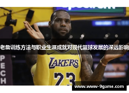 老詹训练方法与职业生涯成就对现代篮球发展的深远影响 老詹训练方法与职业生涯成就对现代篮球发展的深远影响