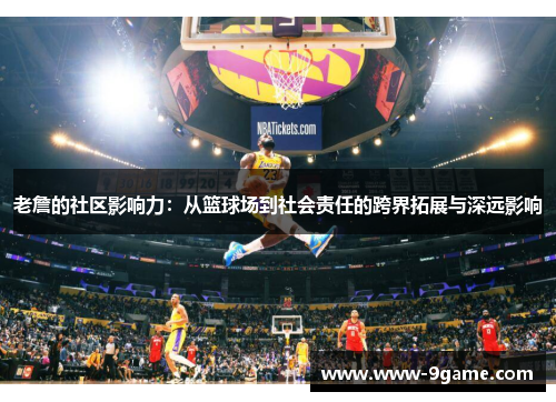 老詹的社区影响力：从篮球场到社会责任的跨界拓展与深远影响