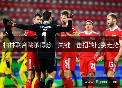 柏林联合跳杀得分,关键一击扭转比赛走势 柏林联合跳杀得分,关键一击扭转比赛走势