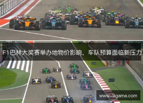 F1巴林大奖赛举办地物价影响,车队预算面临新压力 F1巴林大奖赛举办地物价影响,车队预算面临新压力