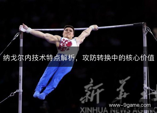 纳戈尔内技术特点解析,攻防转换中的核心价值 纳戈尔内技术特点解析,攻防转换中的核心价值