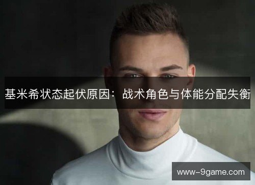 基米希状态起伏原因:战术角色与体能分配失衡 基米希状态起伏原因:战术角色与体能分配失衡